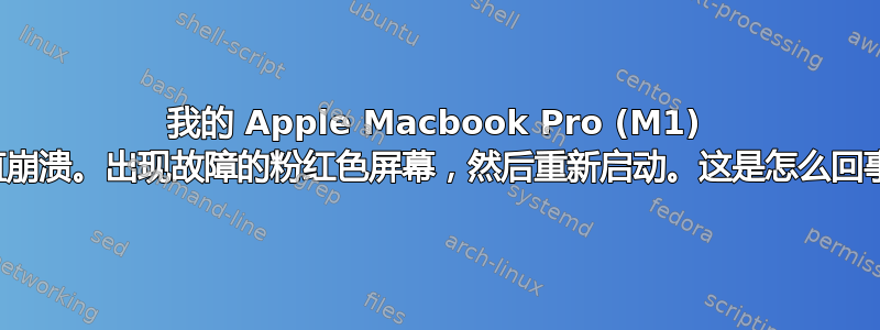 我的 Apple Macbook Pro (M1) 一直崩溃。出现故障的粉红色屏幕，然后重新启动。这是怎么回事？