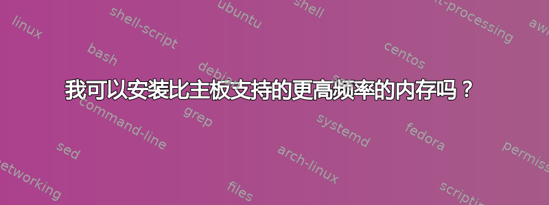 我可以安装比主板支持的更高频率的内存吗？