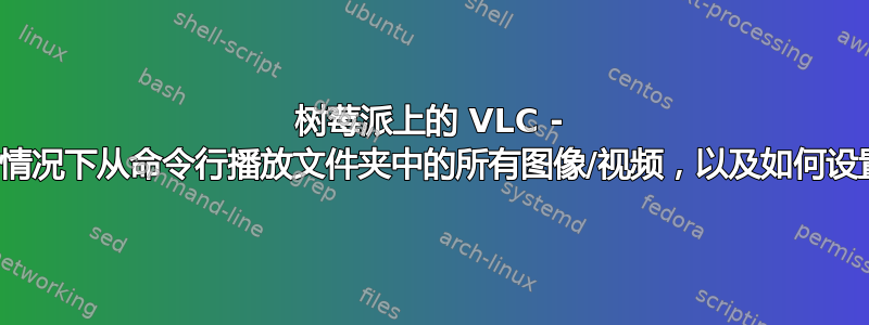 树莓派上的 VLC - 如何在不显示终端的情况下从命令行播放文件夹中的所有图像/视频，以及如何设置每个图像的时间？