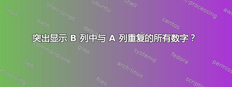 突出显示 B 列中与 A 列重复的所有数字？