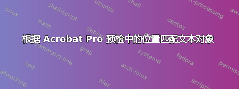 根据 Acrobat Pro 预检中的位置匹配文本对象