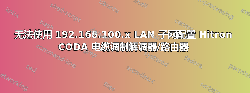 无法使用 192.168.100.x LAN 子网配置 Hitron CODA 电缆调制解调器/路由器