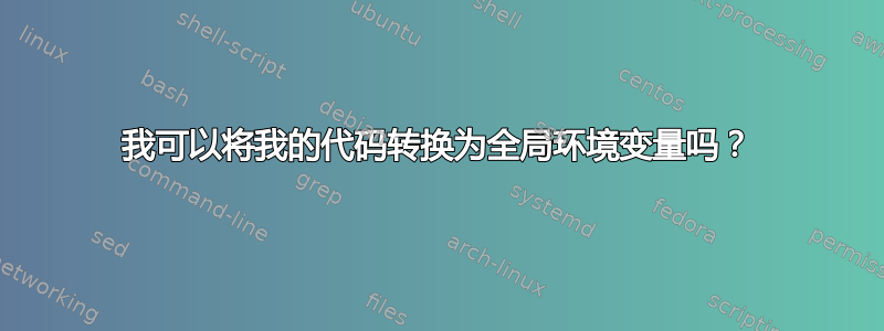 我可以将我的代码转换为全局环境变量吗？