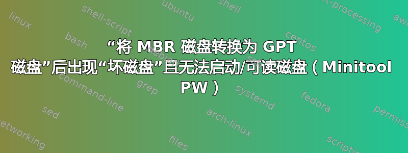 “将 MBR 磁盘转换为 GPT 磁盘”后出现“坏磁盘”且无法启动/可读磁盘（Minitool PW）