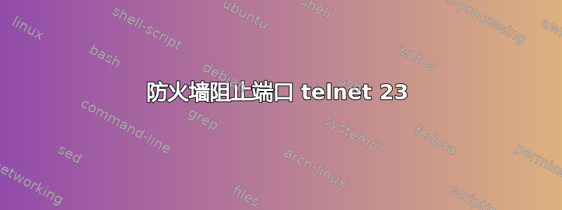 防火墙阻止端口 telnet 23