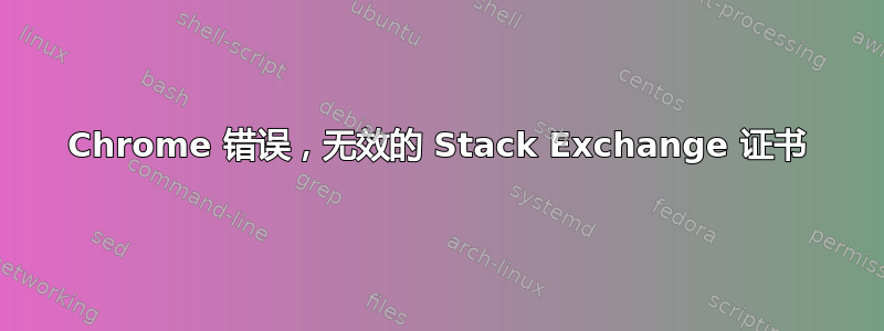 Chrome 错误，无效的 Stack Exchange 证书