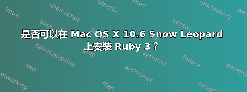 是否可以在 Mac OS X 10.6 Snow Leopard 上安装 Ruby 3？