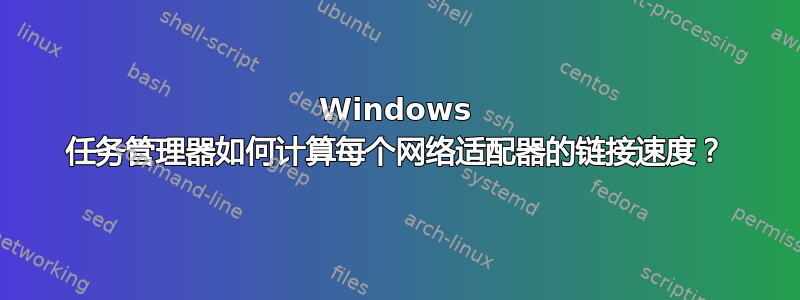 Windows 任务管理器如何计算每个网络适配器的链接速度？