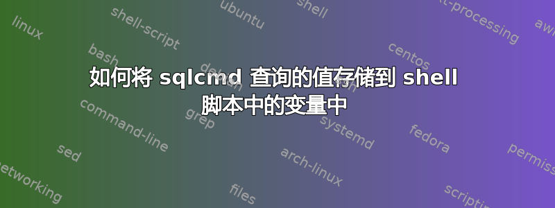 如何将 sqlcmd 查询的值存储到 shell 脚本中的变量中