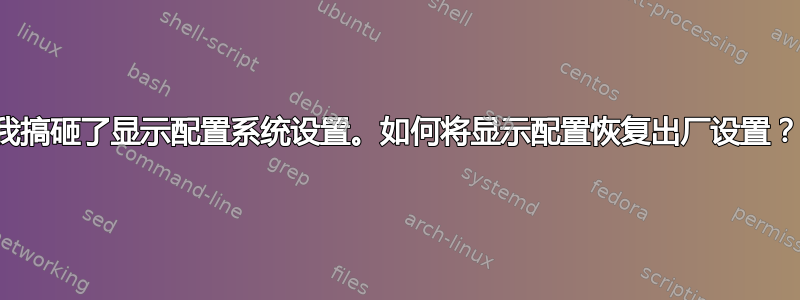 我搞砸了显示配置系统设置。如何将显示配置恢复出厂设置？