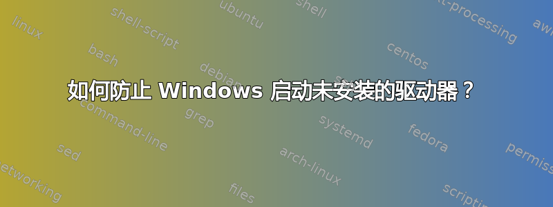 如何防止 Windows 启动未安装的驱动器？