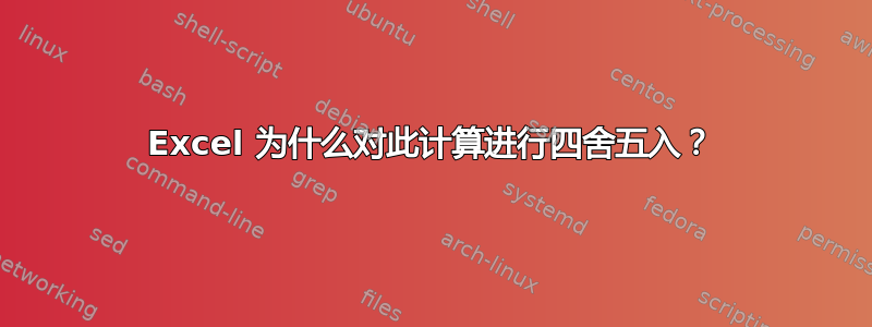 Excel 为什么对此计算进行四舍五入？