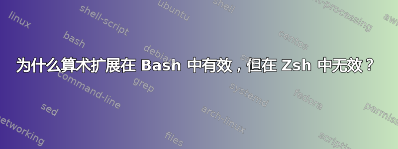 为什么算术扩展在 Bash 中有效，但在 Zsh 中无效？