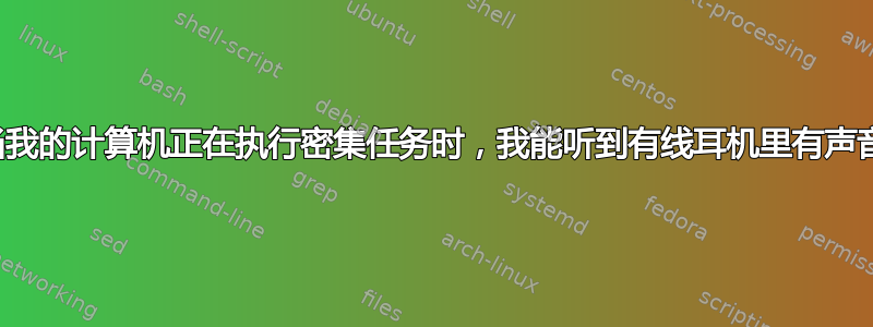 为什么当我的计算机正在执行密集任务时，我能听到有线耳机里有声音反馈？