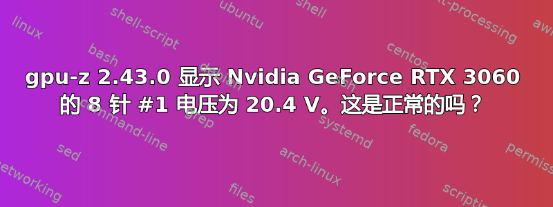 gpu-z 2.43.0 显示 Nvidia GeForce RTX 3060 的 8 针 #1 电压为 20.4 V。这是正常的吗？