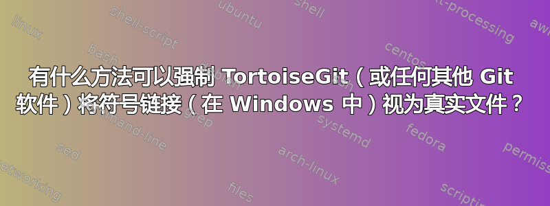 有什么方法可以强制 TortoiseGit（或任何其他 Git 软件）将符号链接（在 Windows 中）视为真实文件？