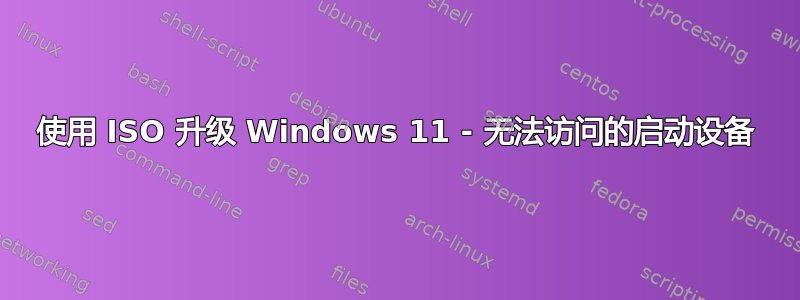 使用 ISO 升级 Windows 11 - 无法访问的启动设备