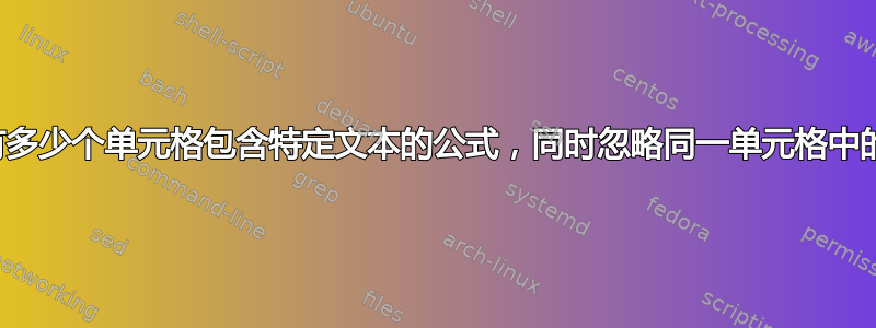 用于计算有多少个单元格包含特定文本的公式，同时忽略同一单元格中的其他条目