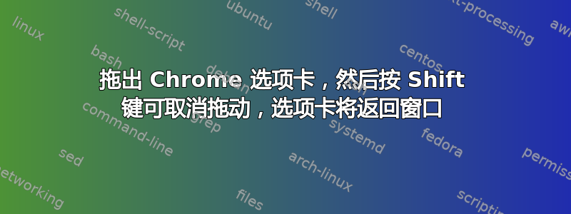 拖出 Chrome 选项卡，然后按 Shift 键可取消拖动，选项卡将返回窗口