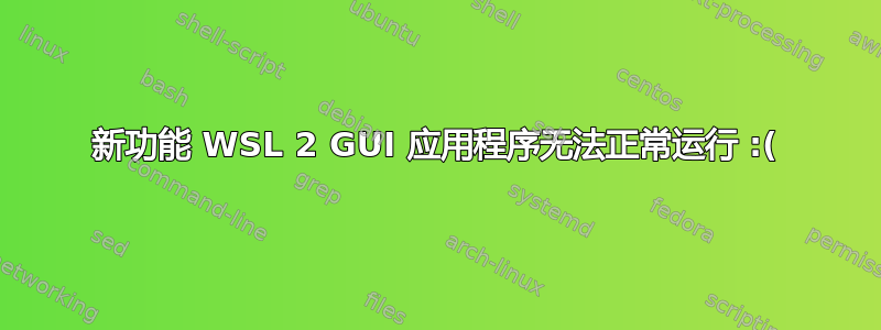 新功能 WSL 2 GUI 应用程序无法正常运行 :(