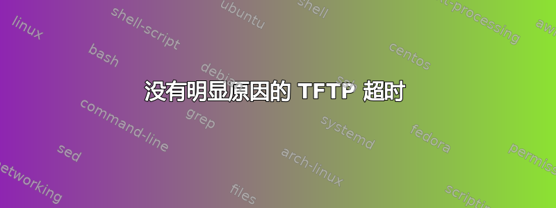 没有明显原因的 TFTP 超时