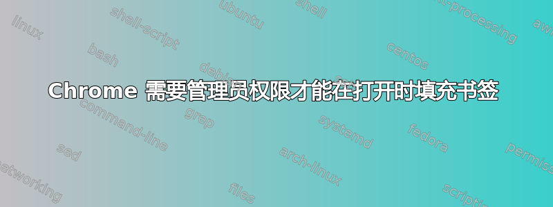 Chrome 需要管理员权限才能在打开时填充书签