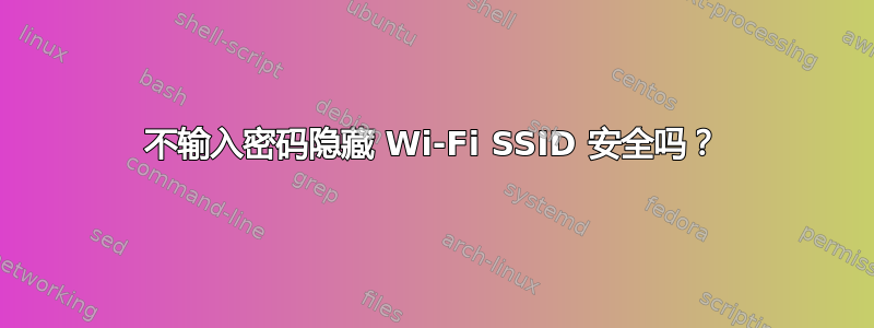 不输入密码隐藏 Wi-Fi SSID 安全吗？