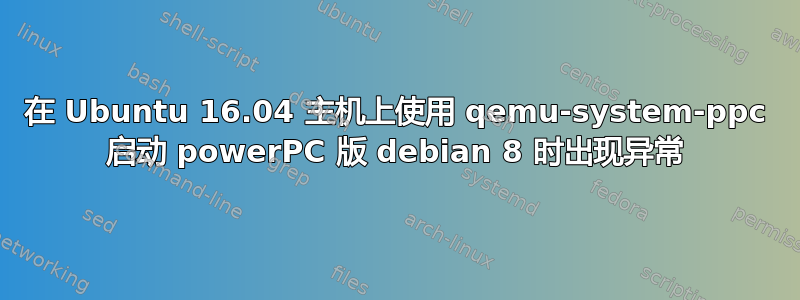 在 Ubuntu 16.04 主机上使用 qemu-system-ppc 启动 powerPC 版 debian 8 时出现异常