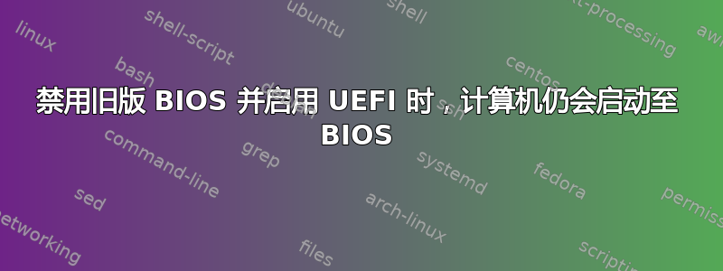 禁用旧版 BIOS 并启用 UEFI 时，计算机仍会启动至 BIOS