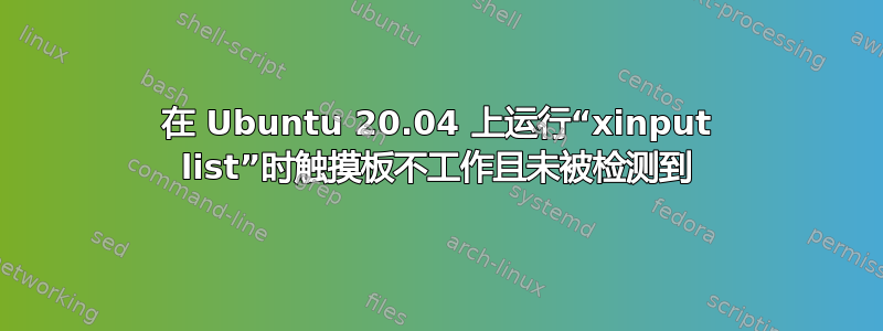 在 Ubuntu 20.04 上运行“xinput list”时触摸板不工作且未被检测到