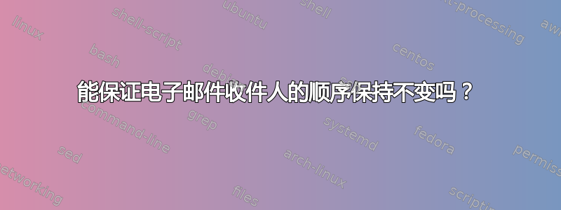 能保证电子邮件收件人的顺序保持不变吗？