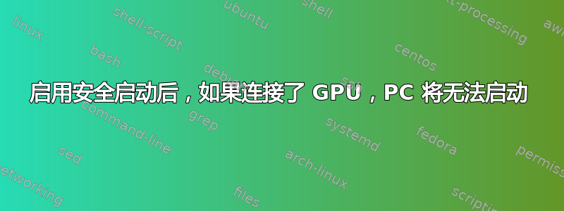 启用安全启动后，如果连接了 GPU，PC 将无法启动