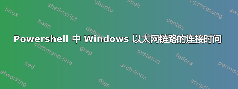 Powershell 中 Windows 以太网链路的连接时间