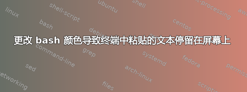 更改 bash 颜色导致终端中粘贴的文本停留在屏幕上