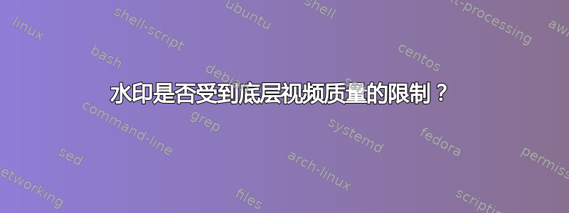 水印是否受到底层视频质量的限制？