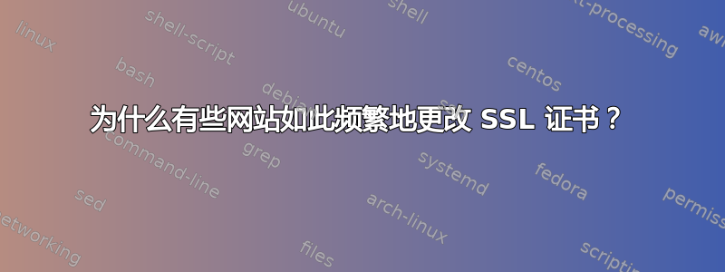 为什么有些网站如此频繁地更改 SSL 证书？