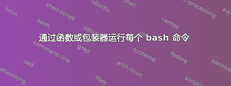 通过函数或包装器运行每个 bash 命令