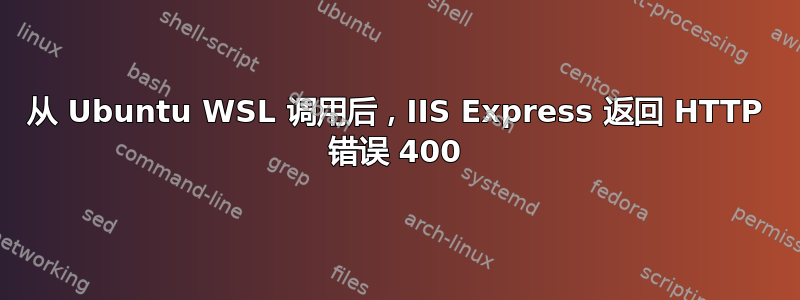 从 Ubuntu WSL 调用后，IIS Express 返回 HTTP 错误 400