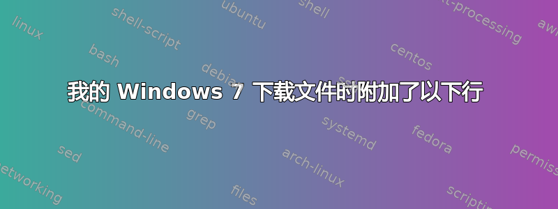 我的 Windows 7 下载文件时附加了以下行