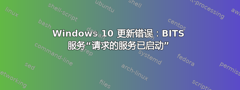 Windows 10 更新错误：BITS 服务“请求的服务已启动”