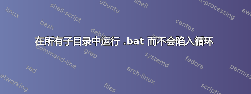 在所有子目录中运行 .bat 而不会陷入循环