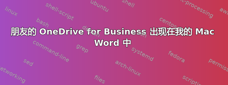 朋友的 OneDrive for Business 出现在我的 Mac Word 中