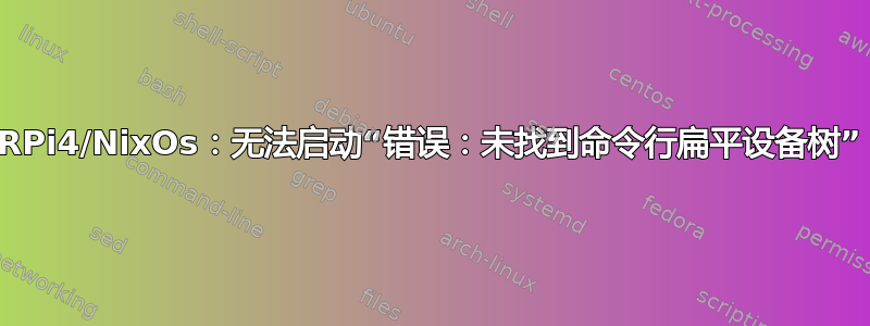 RPi4/NixOs：无法启动“错误：未找到命令行扁平设备树”