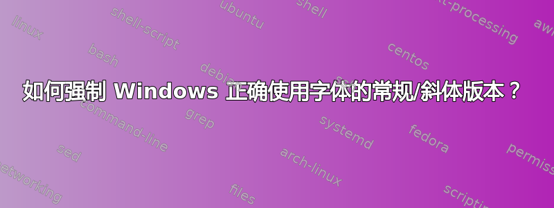 如何强制 Windows 正确使用字体的常规/斜体版本？