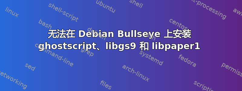 无法在 Debian Bullseye 上安装 ghostscript、libgs9 和 libpaper1