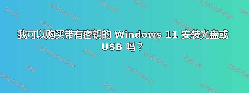 我可以购买带有密钥的 Windows 11 安装光盘或 USB 吗？