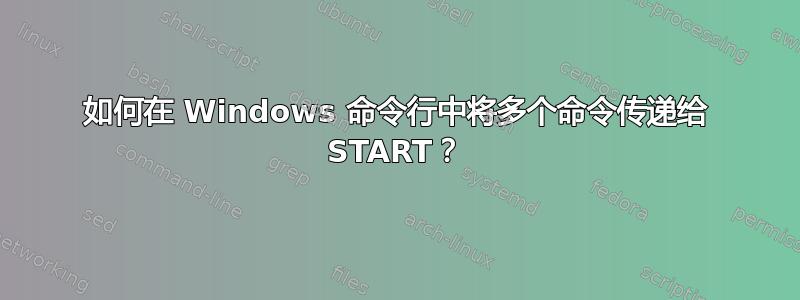 如何在 Windows 命令行中将多个命令传递给 START？