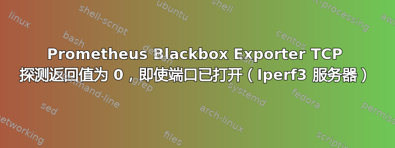 Prometheus Blackbox Exporter TCP 探测返回值为 0，即使端口已打开（Iperf3 服务器）