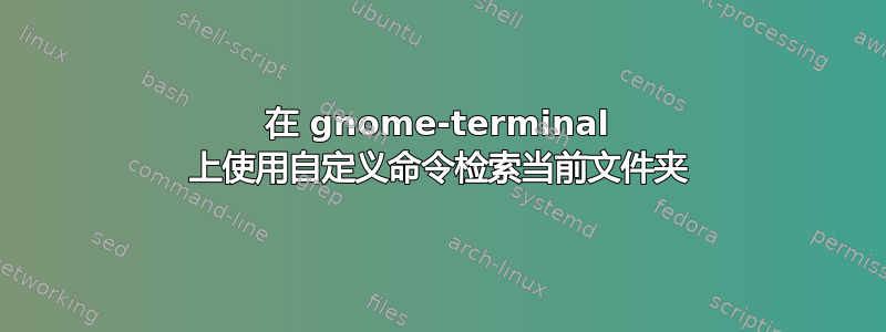 在 gnome-terminal 上使用自定义命令检索当前文件夹