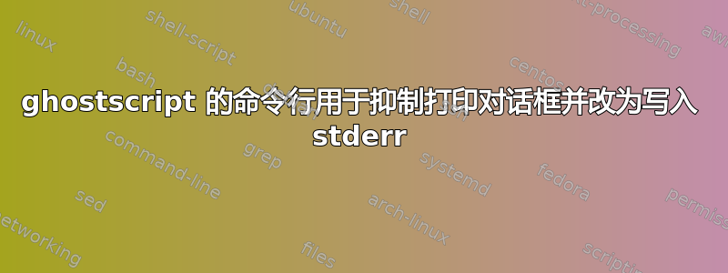 ghostscript 的命令行用于抑制打印对话框并改为写入 stderr